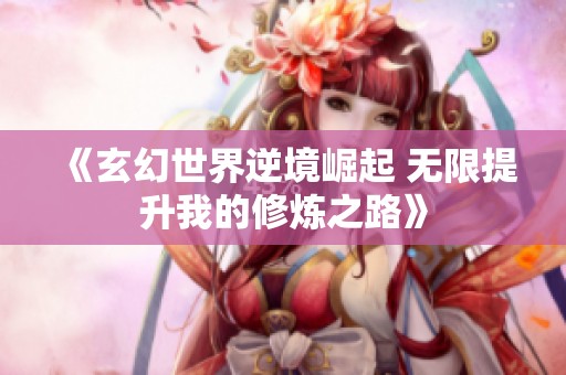 《玄幻世界逆境崛起 无限提升我的修炼之路》