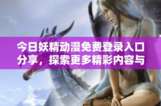 今日妖精动漫免费登录入口分享，探索更多精彩内容与讨论