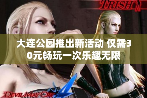 大连公园推出新活动 仅需30元畅玩一次乐趣无限