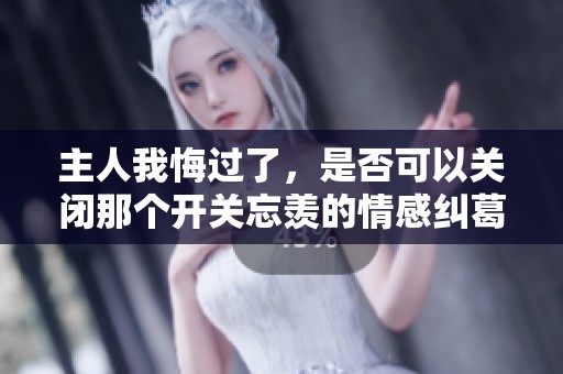主人我悔过了，是否可以关闭那个开关忘羡的情感纠葛