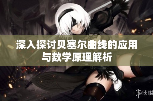 深入探讨贝塞尔曲线的应用与数学原理解析