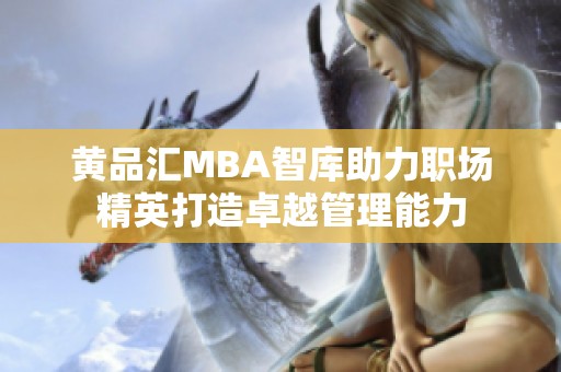 黄品汇MBA智库助力职场精英打造卓越管理能力