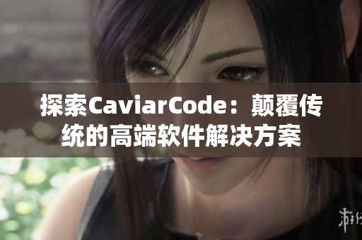 探索CaviarCode：颠覆传统的高端软件解决方案