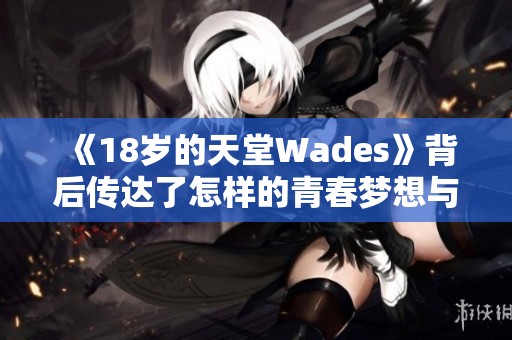 《18岁的天堂Wades》背后传达了怎样的青春梦想与追寻