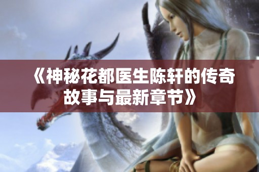 《神秘花都医生陈轩的传奇故事与最新章节》