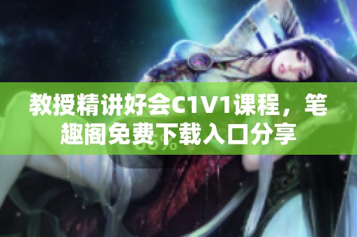 教授精讲好会C1V1课程，笔趣阁免费下载入口分享