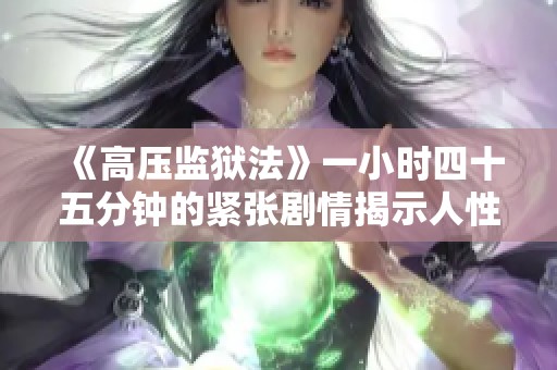 《高压监狱法》一小时四十五分钟的紧张剧情揭示人性深渊