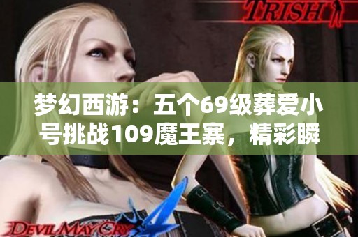 梦幻西游：五个69级葬爱小号挑战109魔王寨，精彩瞬间不容错过！