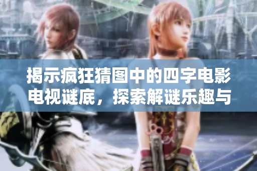 揭示疯狂猜图中的四字电影电视谜底，探索解谜乐趣与挑战