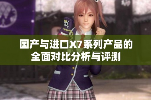 国产与进口X7系列产品的全面对比分析与评测