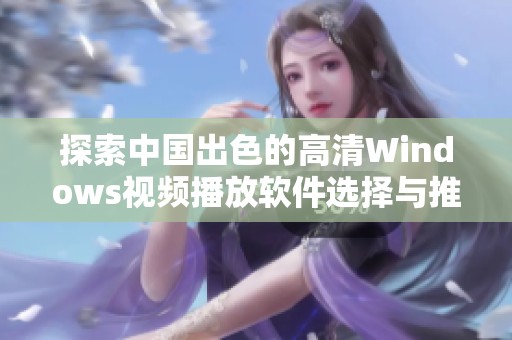 探索中国出色的高清Windows视频播放软件选择与推荐