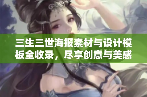 三生三世海报素材与设计模板全收录，尽享创意与美感