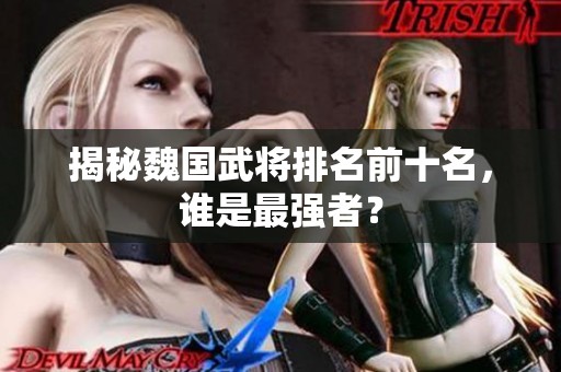 揭秘魏国武将排名前十名，谁是最强者？