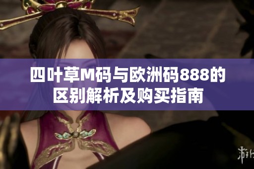 四叶草M码与欧洲码888的区别解析及购买指南