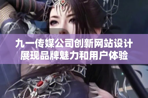 九一传媒公司创新网站设计展现品牌魅力和用户体验