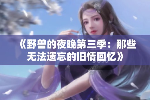 《野兽的夜晚第三季：那些无法遗忘的旧情回忆》