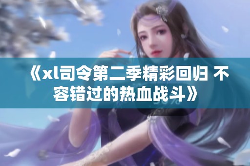 《xl司令第二季精彩回归 不容错过的热血战斗》