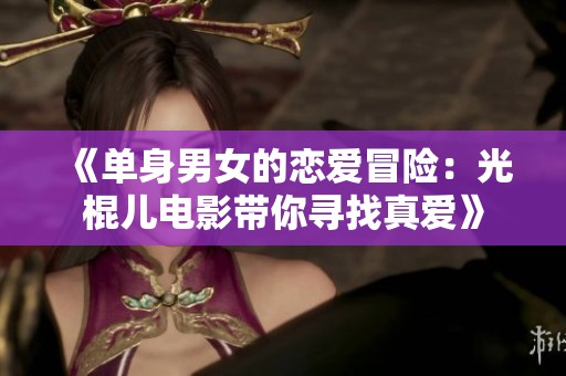 《单身男女的恋爱冒险：光棍儿电影带你寻找真爱》