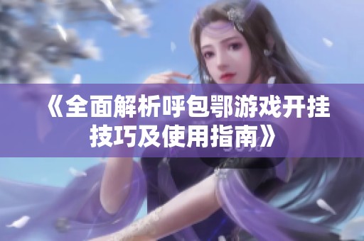 《全面解析呼包鄂游戏开挂技巧及使用指南》