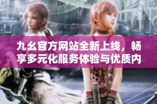 九幺官方网站全新上线，畅享多元化服务体验与优质内容