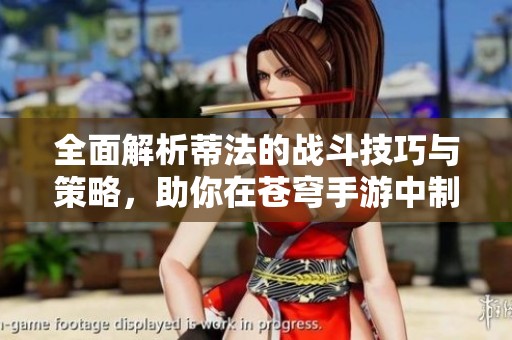 全面解析蒂法的战斗技巧与策略，助你在苍穹手游中制胜