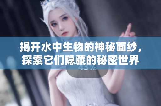 揭开水中生物的神秘面纱，探索它们隐藏的秘密世界