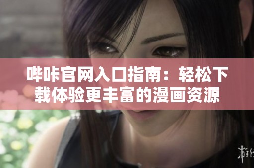 哔咔官网入口指南：轻松下载体验更丰富的漫画资源