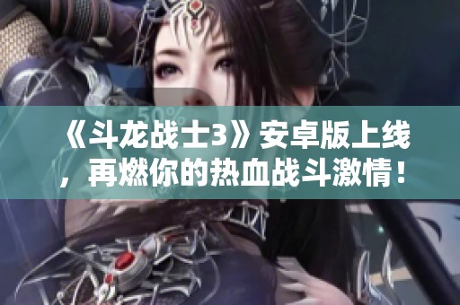 《斗龙战士3》安卓版上线，再燃你的热血战斗激情！