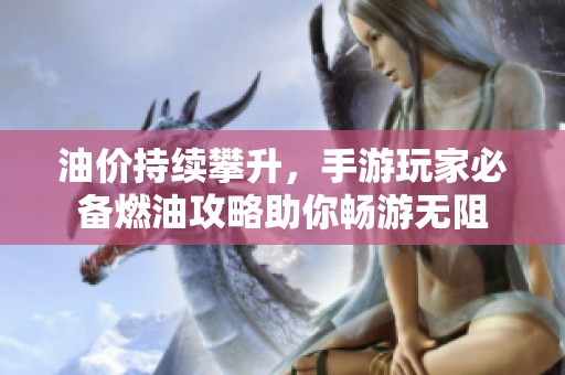 油价持续攀升，手游玩家必备燃油攻略助你畅游无阻