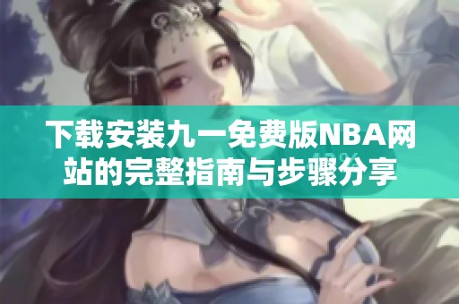 下载安装九一免费版NBA网站的完整指南与步骤分享