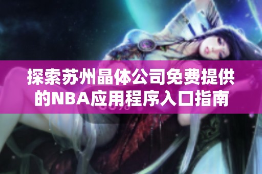 探索苏州晶体公司免费提供的NBA应用程序入口指南