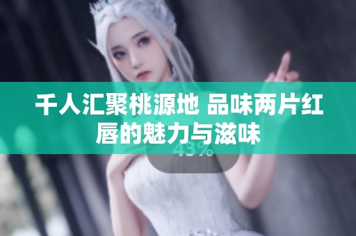 千人汇聚桃源地 品味两片红唇的魅力与滋味