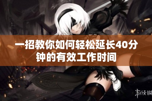 一招教你如何轻松延长40分钟的有效工作时间