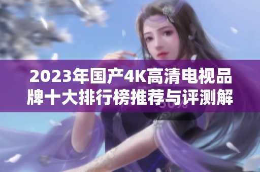 2023年国产4K高清电视品牌十大排行榜推荐与评测解析