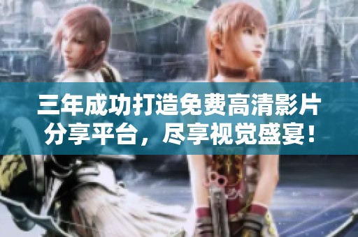 三年成功打造免费高清影片分享平台，尽享视觉盛宴！