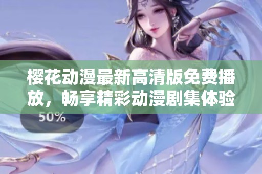 樱花动漫最新高清版免费播放，畅享精彩动漫剧集体验！