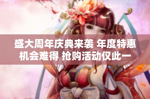 盛大周年庆典来袭 年度特惠机会难得 抢购活动仅此一次