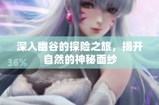深入幽谷的探险之旅，揭开自然的神秘面纱