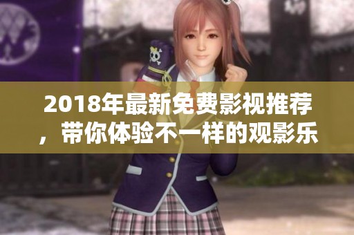 2018年最新免费影视推荐，带你体验不一样的观影乐趣