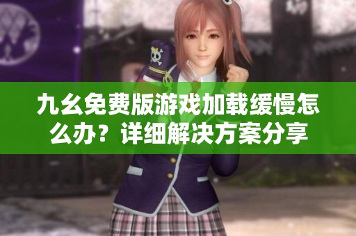九幺免费版游戏加载缓慢怎么办？详细解决方案分享