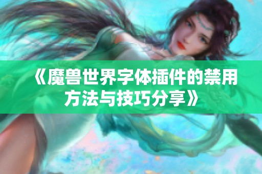 《魔兽世界字体插件的禁用方法与技巧分享》