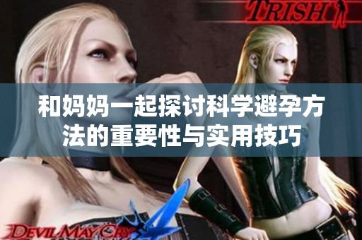 和妈妈一起探讨科学避孕方法的重要性与实用技巧