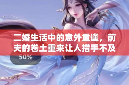 二婚生活中的意外重逢，前夫的卷土重来让人措手不及