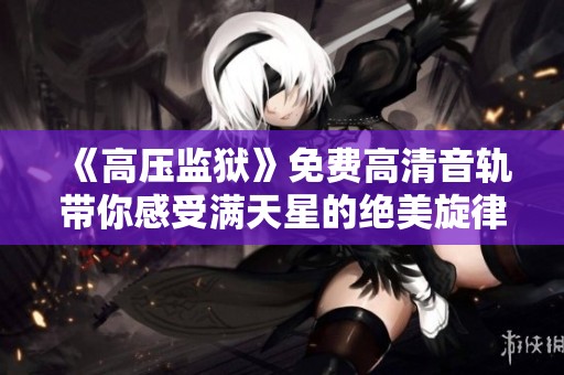 《高压监狱》免费高清音轨带你感受满天星的绝美旋律