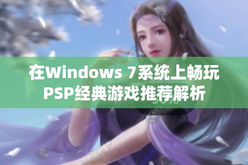在Windows 7系统上畅玩PSP经典游戏推荐解析
