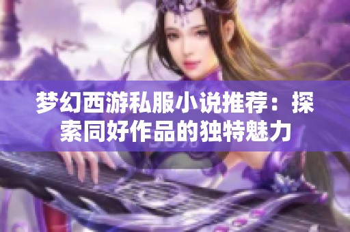 梦幻西游私服小说推荐：探索同好作品的独特魅力