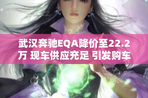 武汉奔驰EQA降价至22.2万 现车供应充足 引发购车热潮
