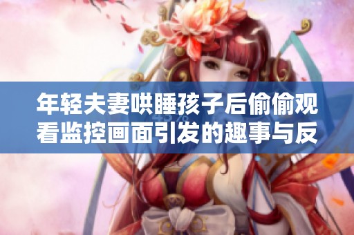 年轻夫妻哄睡孩子后偷偷观看监控画面引发的趣事与反思