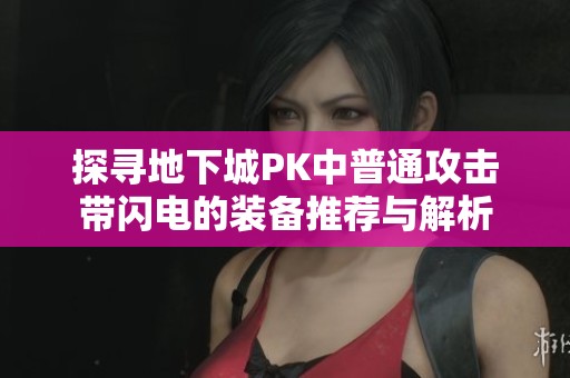 探寻地下城PK中普通攻击带闪电的装备推荐与解析
