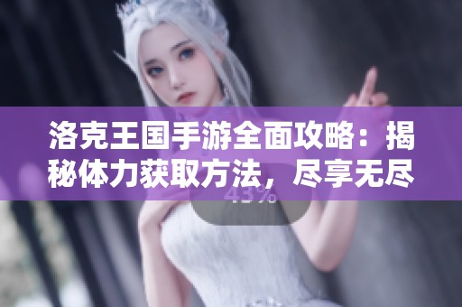 洛克王国手游全面攻略：揭秘体力获取方法，尽享无尽冒险乐趣！